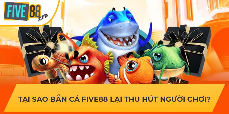 Tại sao bắn cá FIVE88 lại thu hút người chơi?