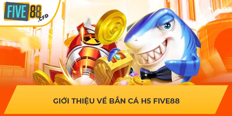 Giới thiệu về bắn cá H5 FIVE88