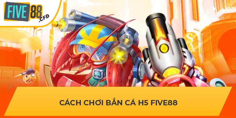 Cách chơi bắn cá H5 FIVE88