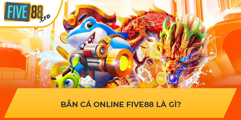 Bắn cá online FIVE88 là gì?