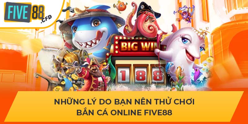 Những lý do bạn nên thử chơi bắn cá online FIVE88