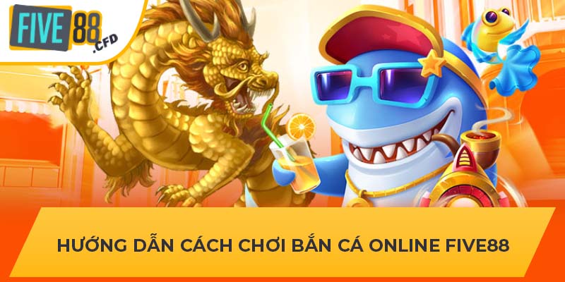 Hướng dẫn cách chơi bắn cá online FIVE88