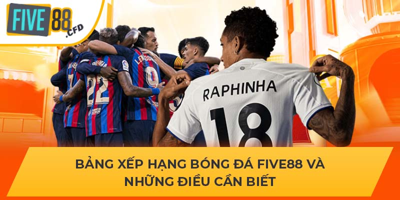 Bảng Xếp Hạng Bóng Đá FIVE88 Và Những Điều Cần Biết