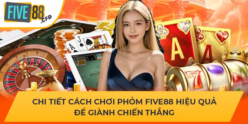 Chi tiết cách chơi phỏm Five88 hiệu quả để giành chiến thắng