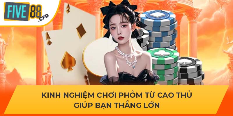 Kinh nghiệm chơi Phỏm từ cao thủ giúp bạn thắng lớn