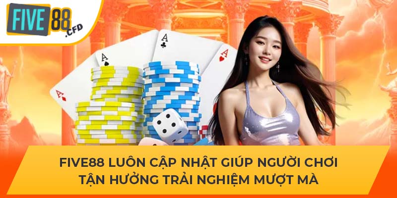 Five88 luôn cập nhật giúp người chơi tận hưởng trải nghiệm mượt mà