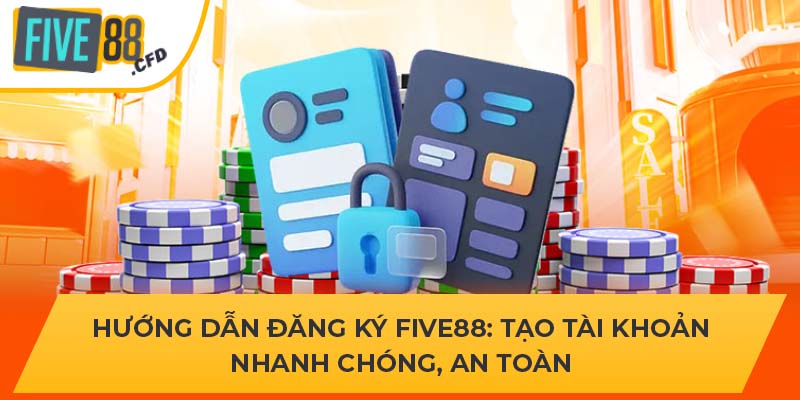 Hướng Dẫn Đăng Ký FIVE88 - Tạo Tài Khoản Nhanh Chóng, An Toàn