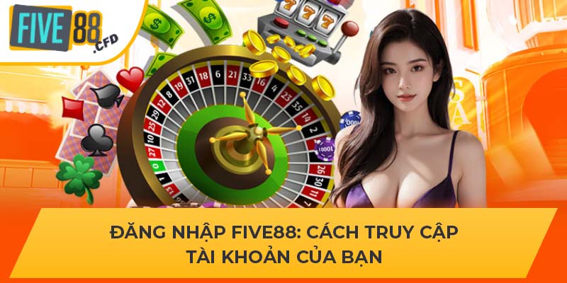 Đăng nhập FIVE88 - Cách truy cập tài khoản của bạn