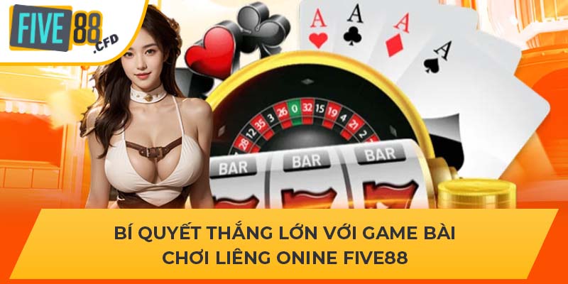 Bí Quyết Thắng Lớn Với Game Bài Chơi Liêng Onine Five88