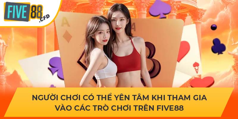 Người chơi có thể yên tâm khi tham gia vào các trò chơi trên Five88