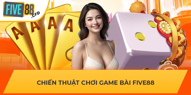 Chiến thuật chơi game bài FIVE88