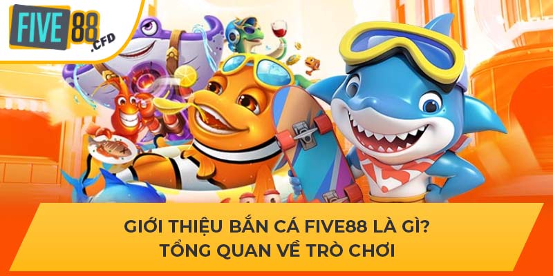 Giới Thiệu Bắn Cá Five88 Là Gì? Tổng Quan Về Trò Chơi