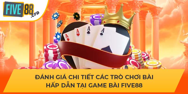 Đánh giá chi tiết các trò chơi bài hấp dẫn tại game bài Five88