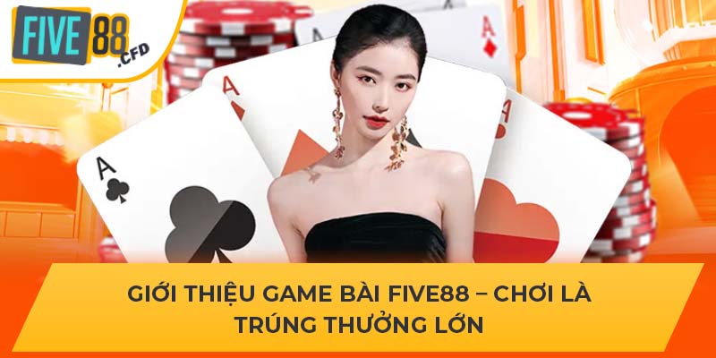 Giới Thiệu Game Bài Five88 – Chơi Là Trúng Thưởng Lớn