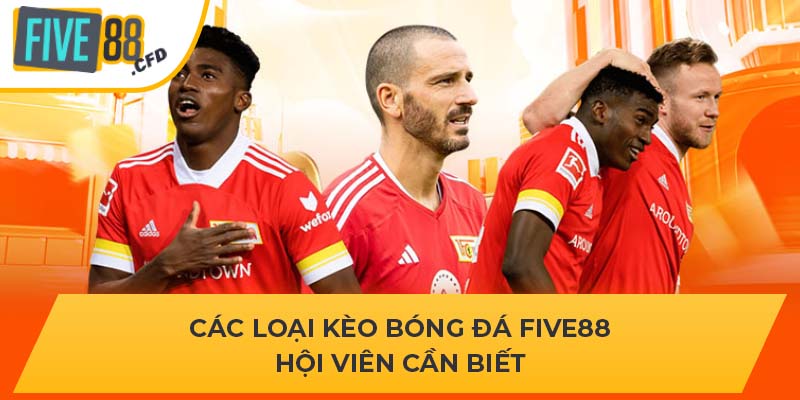 Các loại kèo bóng đá FIVE88 hội viên cần biết