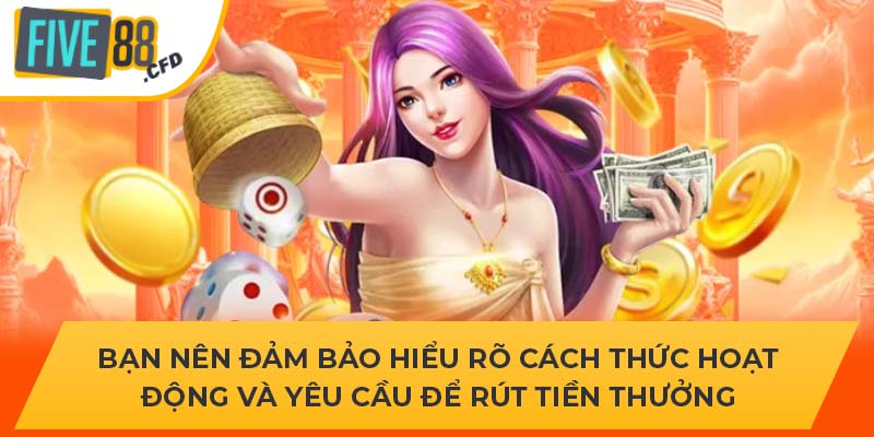 Bạn nên đảm bảo hiểu rõ cách thức hoạt động và yêu cầu để rút tiền thưởng