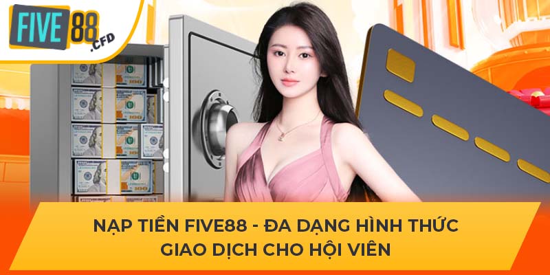 Nạp Tiền Five88 - Đa Dạng Hình Thức Giao Dịch Cho Hội Viên