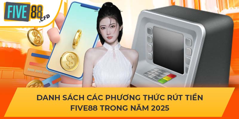 Danh sách các phương thức rút tiền Five88 trong năm 2025