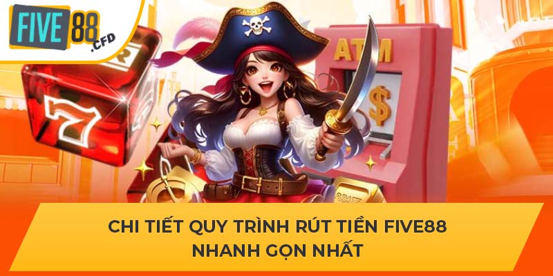 Chi tiết quy trình rút tiền Five88 nhanh gọn nhất