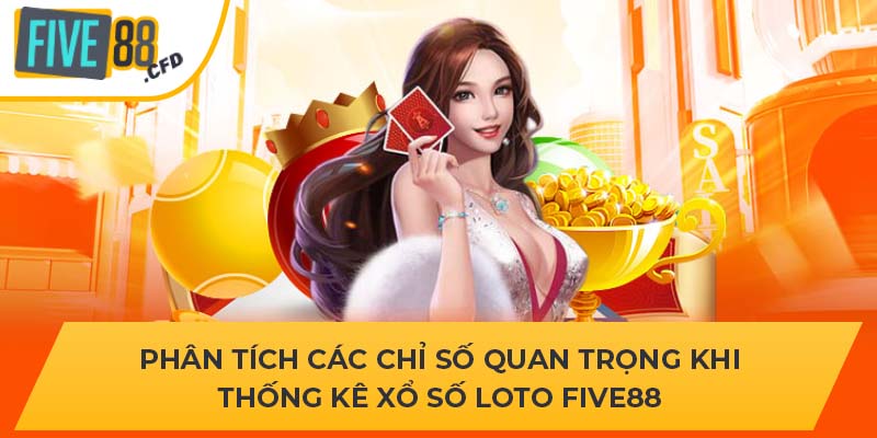 Phân tích các chỉ số quan trọng khi thống kê xổ số Loto FIVE88