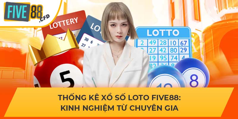 Thống Kê Xổ Số Loto FIVE88 - Kinh Nghiệm Từ Chuyên Gia