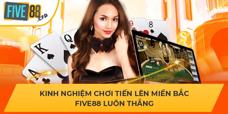 Kinh Nghiệm Chơi Tiến Lên Miền Bắc Five88 Luôn Thắng