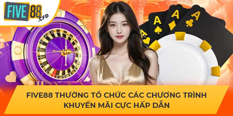 Five88 thường tổ chức các chương trình khuyến mãi cực hấp dẫn