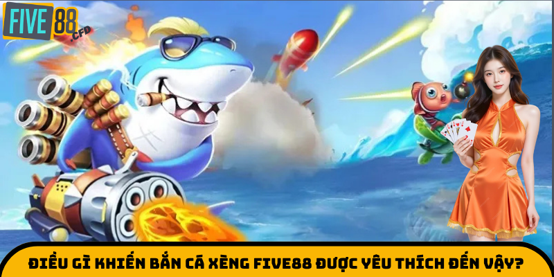 Điều gì khiến bắn cá xèng five88 được yêu thích đến vậy?